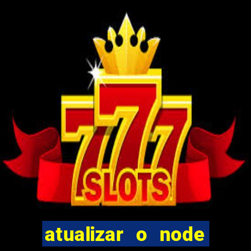 atualizar o node no windows